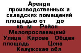 Аренда производственных и складских помещений площадью от 230 до 850 кв. м. › Район ­ Малоярославецкий › Улица ­ Кирова › Общая площадь ­ 850 › Цена ­ 200 - Калужская обл., Малоярославецкий р-н Недвижимость » Помещения аренда   